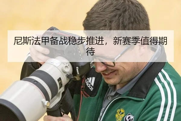 尼斯法甲备战稳步推进，新赛季值得期待